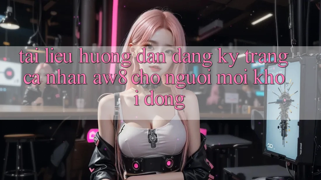 Tài liệu hướng dẫn Đăng ký Trang cá nhân AW8 Cho Người Mới Khởi động Tài liệu hướng dẫn Đăng ký Trang cá nhân AW8 Cho Người Mới Khởi động