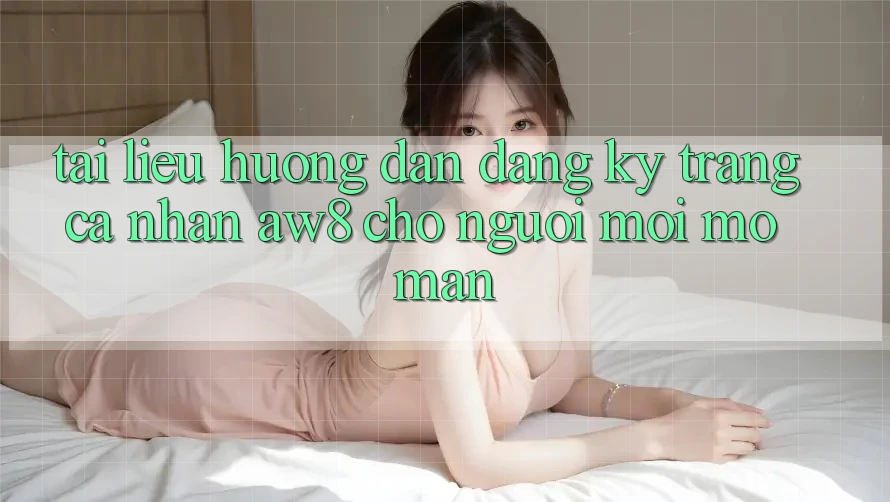 Tài liệu hướng dẫn Đăng Ký Trang cá nhân AW8 Cho Người Mới Mở màn Tài liệu hướng dẫn Đăng Ký Trang cá nhân AW8 Cho Người Mới Mở màn