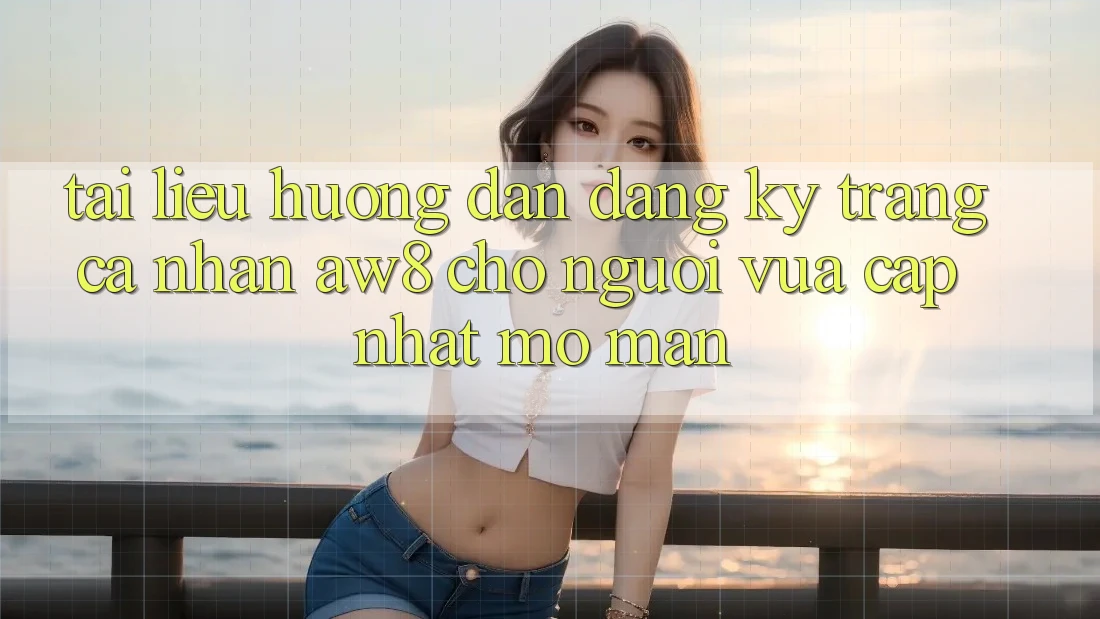 Tài liệu hướng dẫn Đăng Ký Trang cá nhân AW8 Cho Người Vừa cập nhật Mở màn Tài liệu hướng dẫn Đăng Ký Trang cá nhân AW8 Cho Người Vừa cập nhật Mở màn