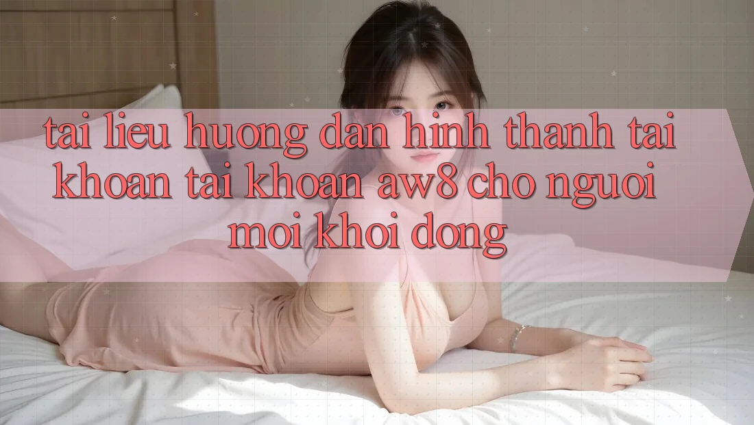 Tài liệu hướng dẫn Hình thành tài khoản Tài Khoản AW8 Cho Người Mới Khởi động Tài liệu hướng dẫn Hình thành tài khoản Tài Khoản AW8 Cho Người Mới Khởi động