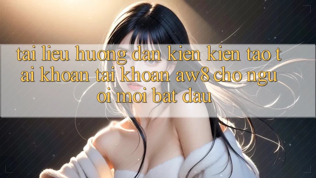 Tài liệu hướng dẫn Kiến kiến tạo tài khoản Tài Khoản AW8 Cho Người Mới Bắt Đầu Tài liệu hướng dẫn Kiến kiến tạo tài khoản Tài Khoản AW8 Cho Người Mới Bắt Đầu
