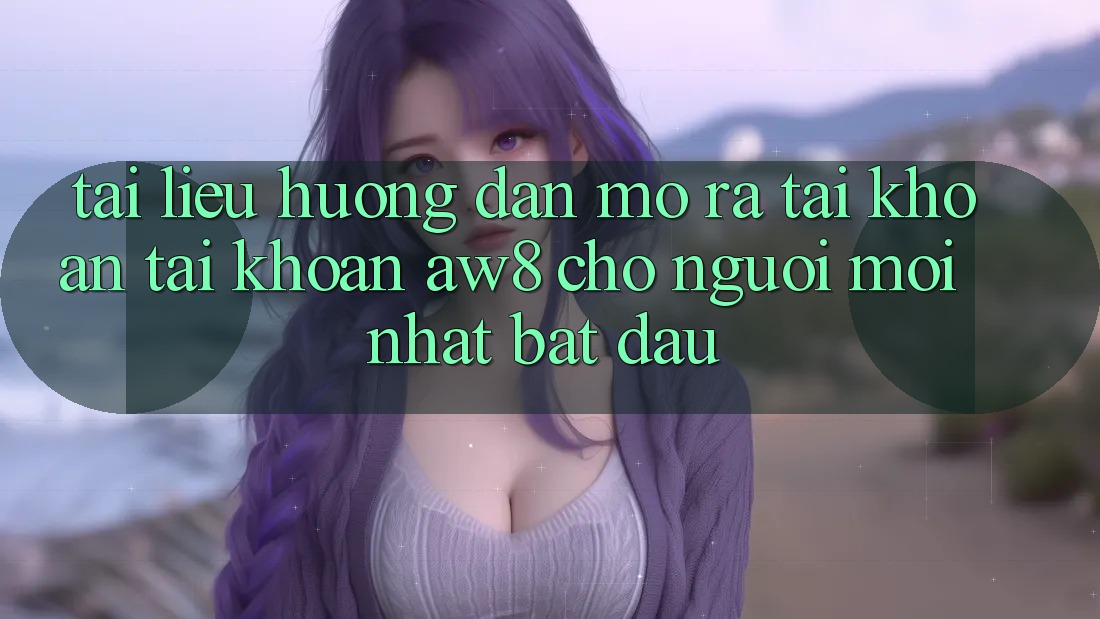 Tài liệu hướng dẫn Mở ra tài khoản Tài Khoản AW8 Cho Người Mới nhất Bắt Đầu Tài liệu hướng dẫn Mở ra tài khoản Tài Khoản AW8 Cho Người Mới nhất Bắt Đầu