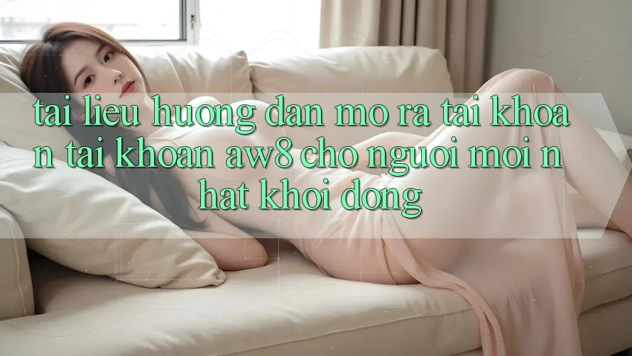 Tài liệu hướng dẫn Mở ra tài khoản Tài Khoản AW8 Cho Người Mới nhất Khởi động Tài liệu hướng dẫn Mở ra tài khoản Tài Khoản AW8 Cho Người Mới nhất Khởi động