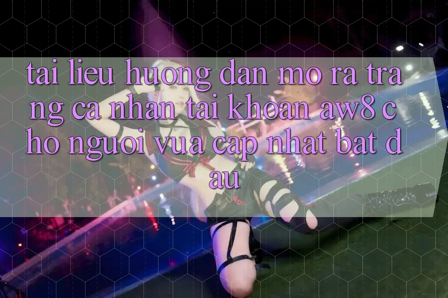Tài liệu hướng dẫn Mở ra trang cá nhân Tài Khoản AW8 Cho Người Vừa cập nhật Bắt Đầu Tài liệu hướng dẫn Mở ra trang cá nhân Tài Khoản AW8 Cho Người Vừa cập nhật Bắt Đầu