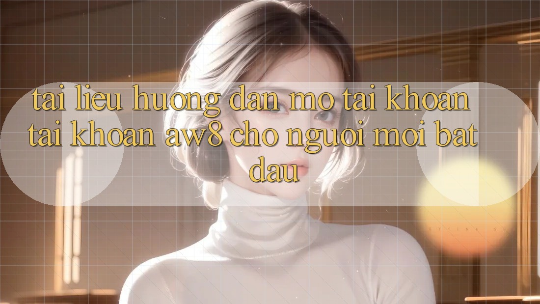 Tài liệu hướng dẫn Mở tài khoản Tài Khoản AW8 Cho Người Mới Bắt Đầu Tài liệu hướng dẫn Mở tài khoản Tài Khoản AW8 Cho Người Mới Bắt Đầu