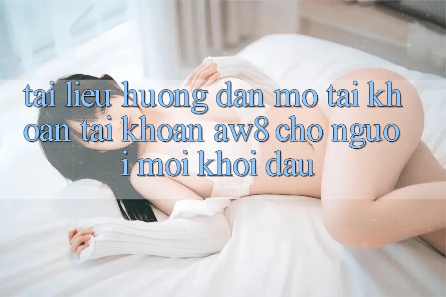 Tài liệu hướng dẫn Mở tài khoản Tài Khoản AW8 Cho Người Mới Khởi đầu Tài liệu hướng dẫn Mở tài khoản Tài Khoản AW8 Cho Người Mới Khởi đầu