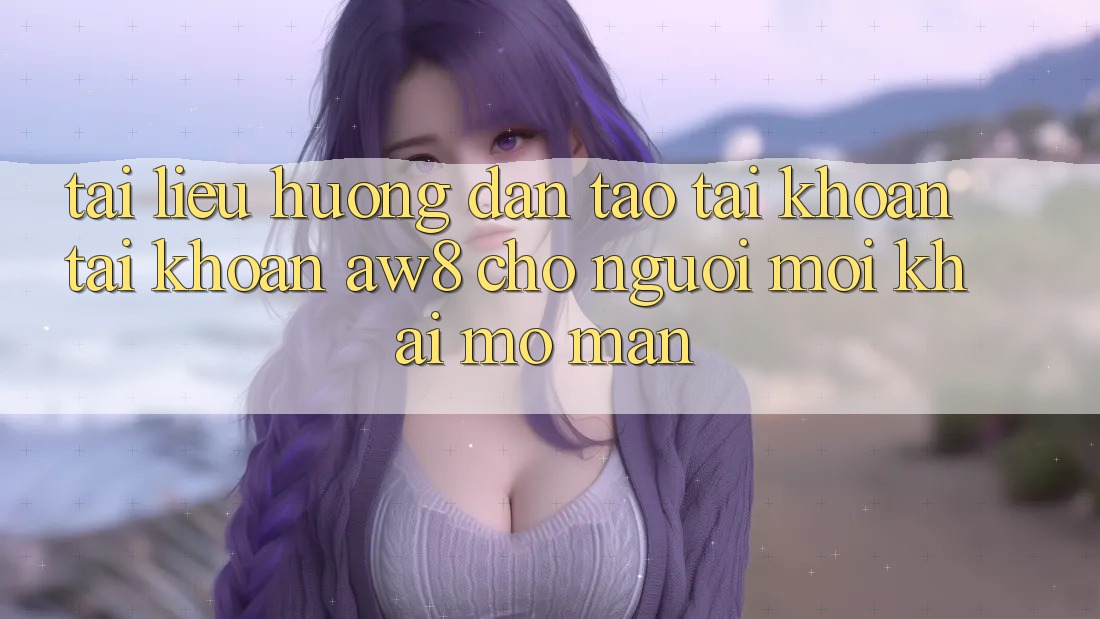 Tài liệu hướng dẫn Tạo tài khoản Tài Khoản AW8 Cho Người Mới Khai mở màn Tài liệu hướng dẫn Tạo tài khoản Tài Khoản AW8 Cho Người Mới Khai mở màn