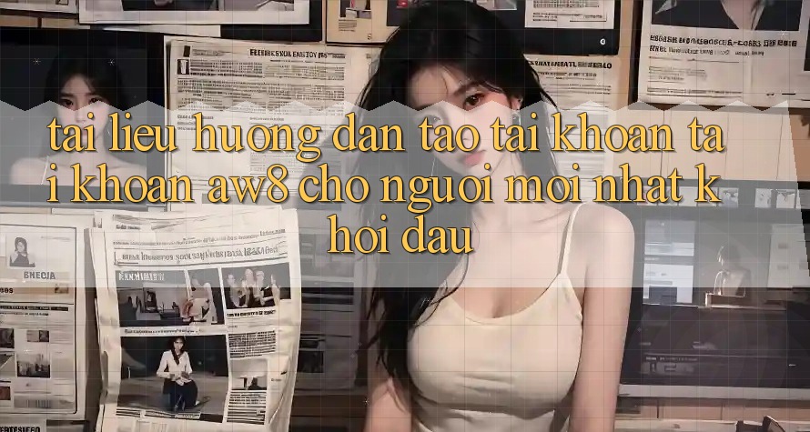 Tài liệu hướng dẫn Tạo tài khoản Tài Khoản AW8 Cho Người Mới nhất Khởi đầu Tài liệu hướng dẫn Tạo tài khoản Tài Khoản AW8 Cho Người Mới nhất Khởi đầu
