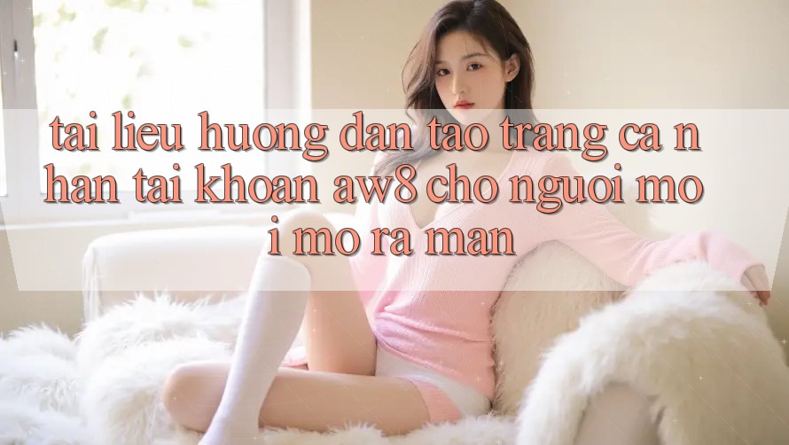 Tài liệu hướng dẫn Tạo trang cá nhân Tài Khoản AW8 Cho Người Mới Mở ra màn Tài liệu hướng dẫn Tạo trang cá nhân Tài Khoản AW8 Cho Người Mới Mở ra màn