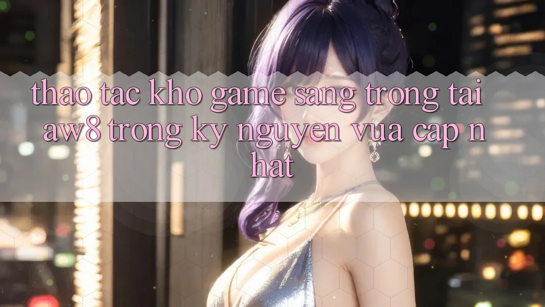 Thao tác Kho Game Sang trọng Tại AW8 Trong Kỷ Nguyên Vừa cập nhật Thao tác Kho Game Sang trọng Tại AW8 Trong Kỷ Nguyên Vừa cập nhật
