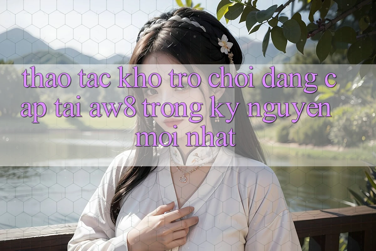Thao tác Kho Trò chơi Đẳng Cấp Tại AW8 Trong Kỷ Nguyên Mới nhất Thao tác Kho Trò chơi Đẳng Cấp Tại AW8 Trong Kỷ Nguyên Mới nhất