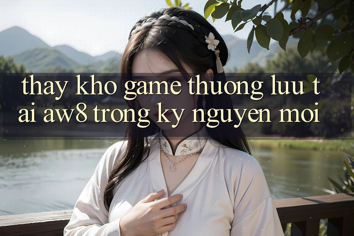 Thấy Kho Game Thượng lưu Tại AW8 Trong Kỷ Nguyên Mới Thấy Kho Game Thượng lưu Tại AW8 Trong Kỷ Nguyên Mới