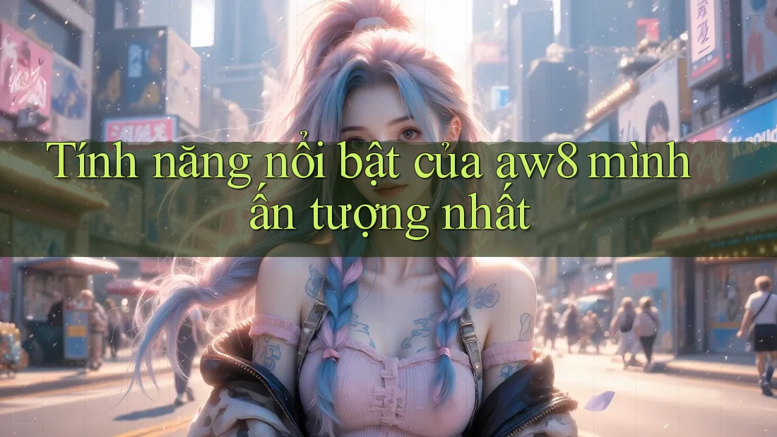 Tính năng nổi bật của aw8 mình ấn tượng nhất Tính năng nổi bật của aw8 mình ấn tượng nhất