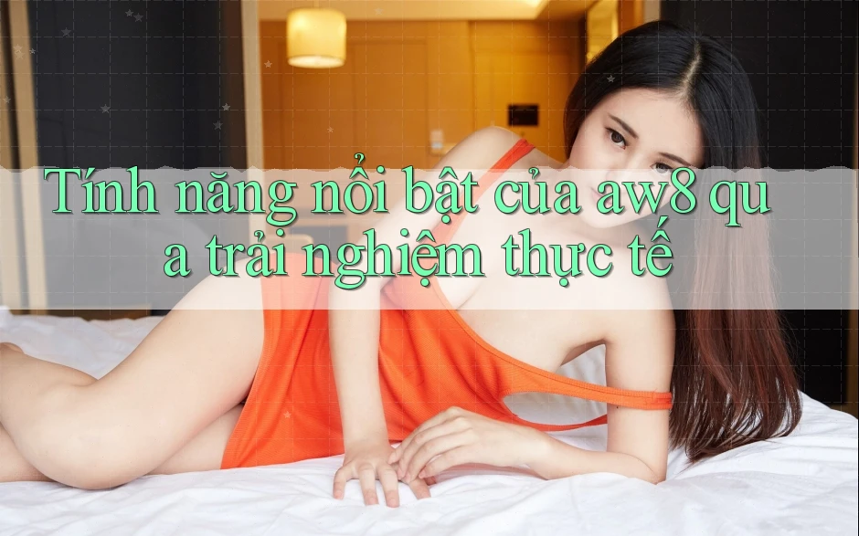 Tính năng nổi bật của aw8 qua trải nghiệm thực tế Tính năng nổi bật của aw8 qua trải nghiệm thực tế