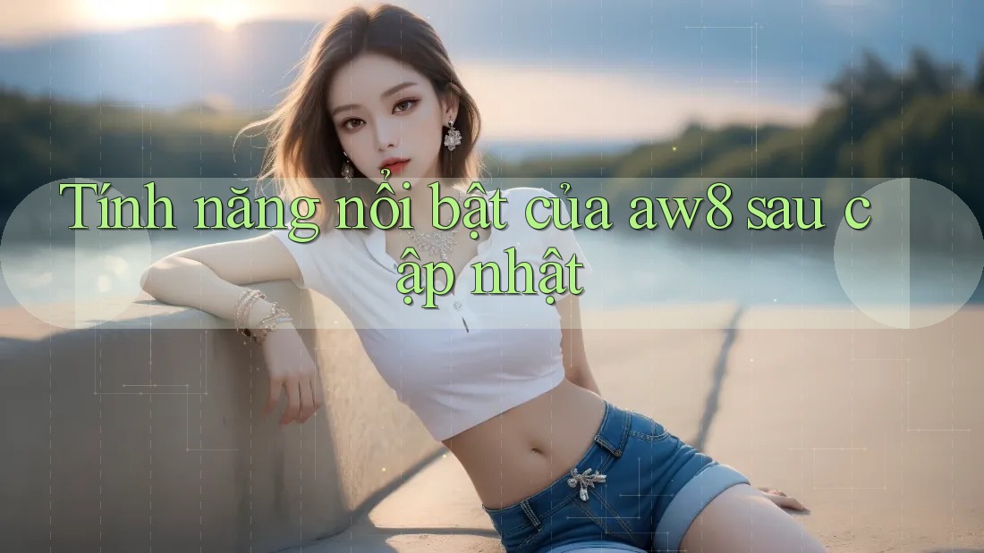 Tính năng nổi bật của aw8 sau cập nhật Tính năng nổi bật của aw8 sau cập nhật
