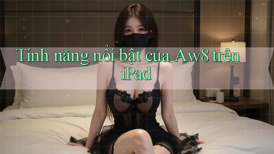 Tính năng nổi bật của Aw8 trên iPad Tính năng nổi bật của Aw8 trên iPad