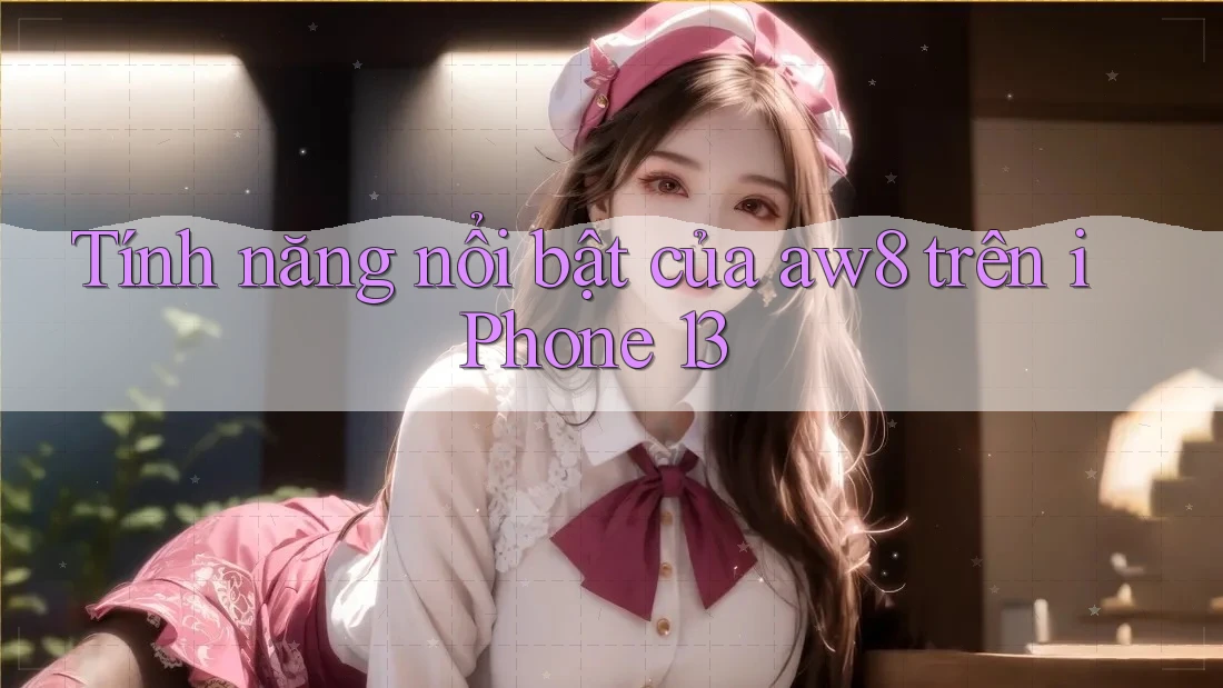 Tính năng nổi bật của aw8 trên iPhone 13 Tính năng nổi bật của aw8 trên iPhone 13