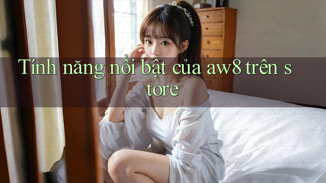 Tính năng nổi bật của aw8 trên store Tính năng nổi bật của aw8 trên store