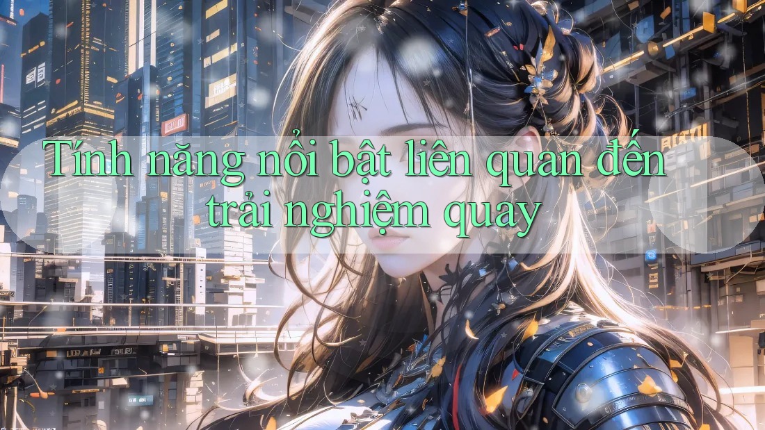 Tính năng nổi bật liên quan đến trải nghiệm quay Tính năng nổi bật liên quan đến trải nghiệm quay