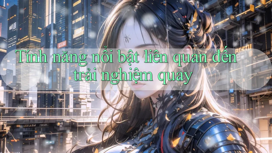 Tính năng nổi bật liên quan đến trải nghiệm quay Tính năng nổi bật liên quan đến trải nghiệm quay