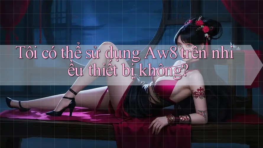 Tôi có thể sử dụng Aw8 trên nhiều thiết bị không? Tôi có thể sử dụng Aw8 trên nhiều thiết bị không?