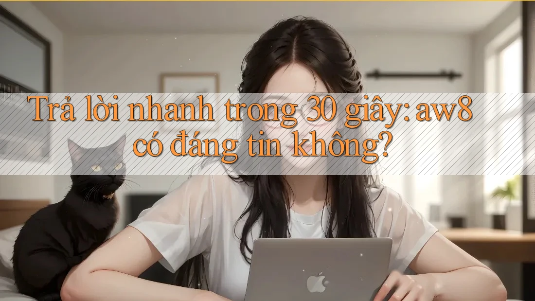 Trả lời nhanh trong 30 giây: aw8 có đáng tin không? Trả lời nhanh trong 30 giây: aw8 có đáng tin không?