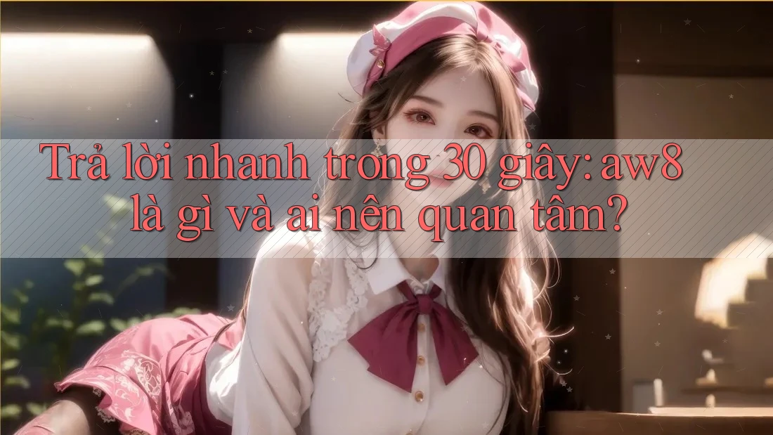 Trả lời nhanh trong 30 giây: aw8 là gì và ai nên quan tâm? Trả lời nhanh trong 30 giây: aw8 là gì và ai nên quan tâm?