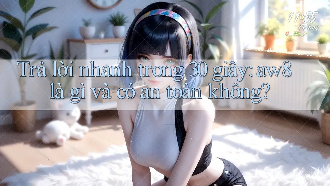 Trả lời nhanh trong 30 giây: aw8 là gì và có an toàn không? Trả lời nhanh trong 30 giây: aw8 là gì và có an toàn không?