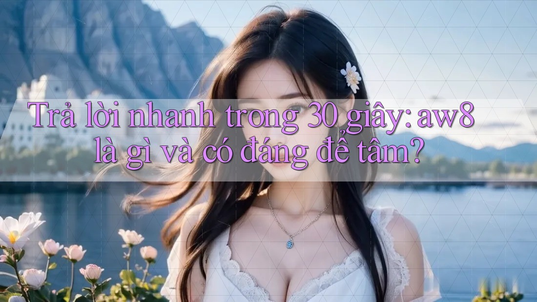 Trả lời nhanh trong 30 giây: aw8 là gì và có đáng để tâm? Trả lời nhanh trong 30 giây: aw8 là gì và có đáng để tâm?
