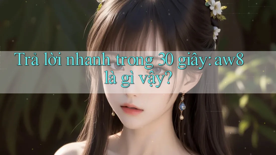 Trả lời nhanh trong 30 giây: aw8 là gì vậy? Trả lời nhanh trong 30 giây: aw8 là gì vậy?