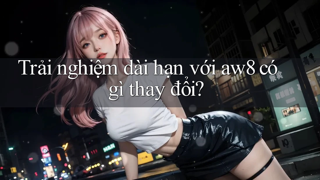 Trải nghiệm dài hạn với aw8 có gì thay đổi? Trải nghiệm dài hạn với aw8 có gì thay đổi?