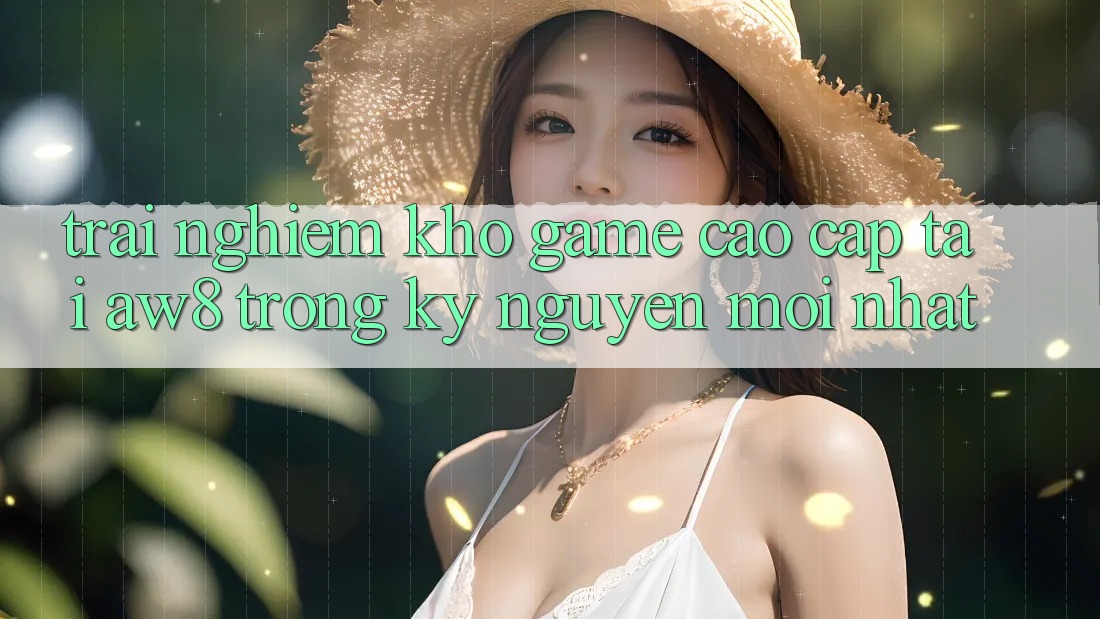 Trải nghiệm Kho Game Cao cấp Tại AW8 Trong Kỷ Nguyên Mới nhất Trải nghiệm Kho Game Cao cấp Tại AW8 Trong Kỷ Nguyên Mới nhất