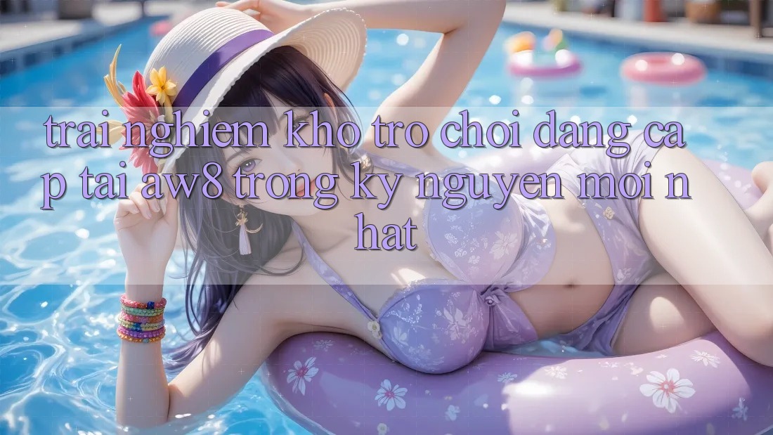 Trải nghiệm Kho Trò chơi Đẳng Cấp Tại AW8 Trong Kỷ Nguyên Mới nhất Trải nghiệm Kho Trò chơi Đẳng Cấp Tại AW8 Trong Kỷ Nguyên Mới nhất