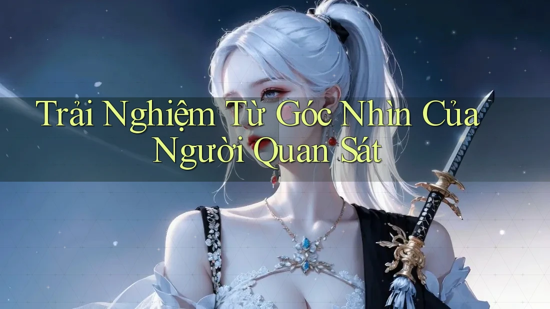 Trải Nghiệm Từ Góc Nhìn Của Người Quan Sát Trải Nghiệm Từ Góc Nhìn Của Người Quan Sát
