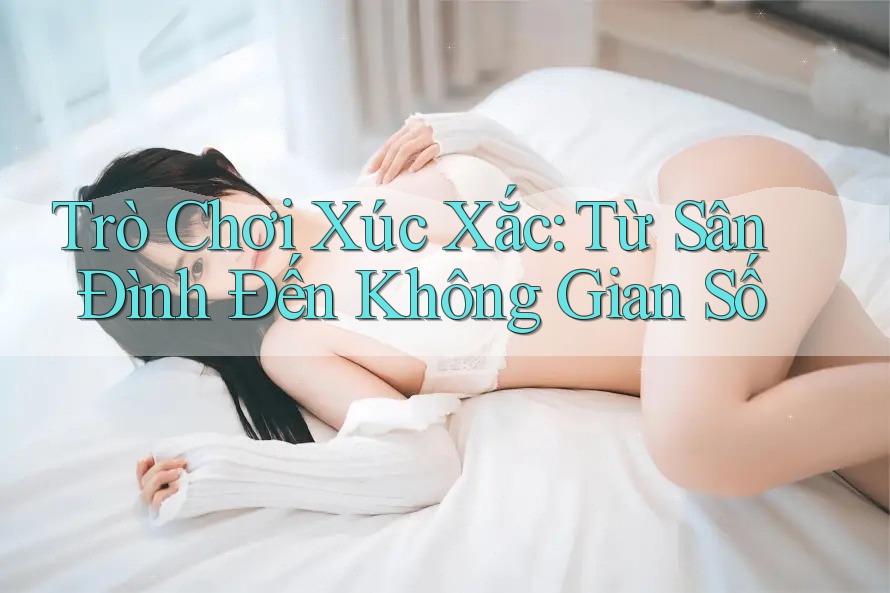 Trò Chơi Xúc Xắc - Từ Sân Đình Đến Không Gian Số Trò Chơi Xúc Xắc - Từ Sân Đình Đến Không Gian Số