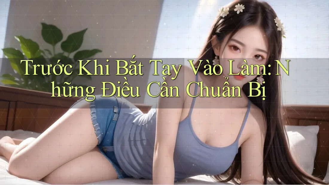 Trước Khi Bắt Tay Vào Làm: Những Điều Cần Chuẩn Bị Trước Khi Bắt Tay Vào Làm: Những Điều Cần Chuẩn Bị