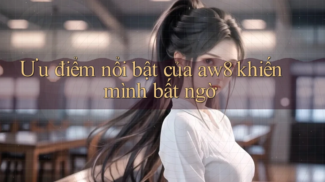 Ưu điểm nổi bật của aw8 khiến mình bất ngờ Ưu điểm nổi bật của aw8 khiến mình bất ngờ