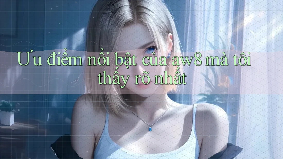 Ưu điểm nổi bật của aw8 mà tôi thấy rõ nhất Ưu điểm nổi bật của aw8 mà tôi thấy rõ nhất