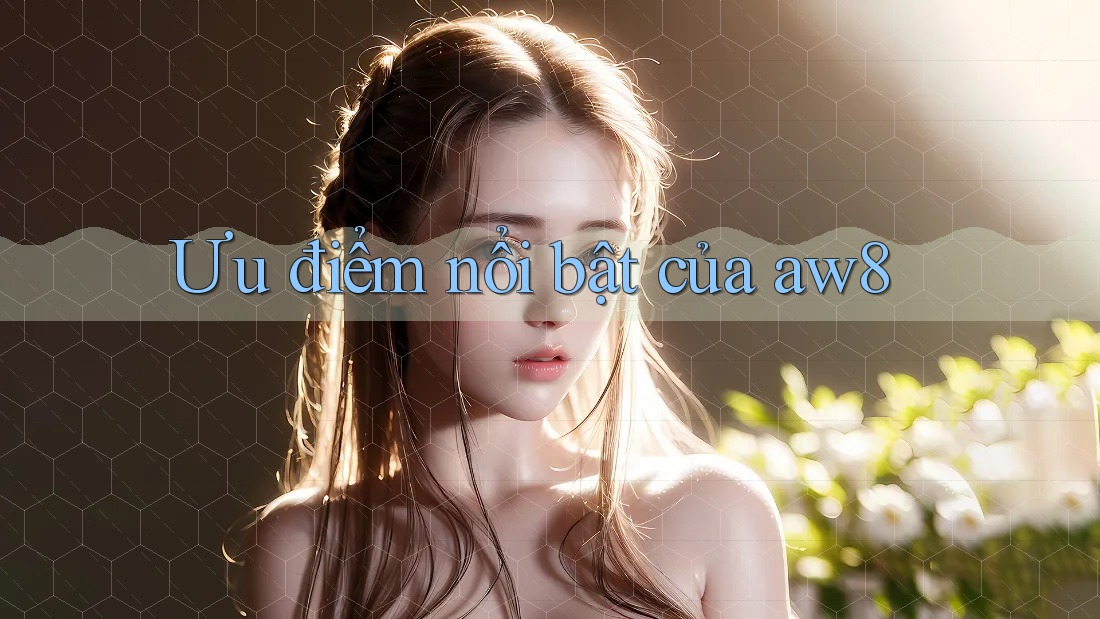 Ưu điểm nổi bật của aw8