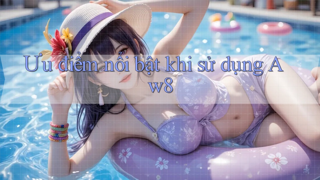 Ưu điểm nổi bật khi sử dụng Aw8 Ưu điểm nổi bật khi sử dụng Aw8