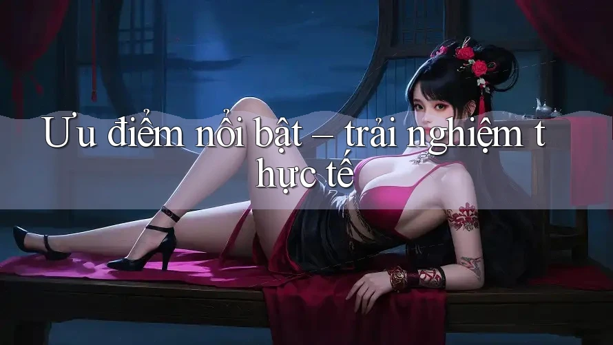 Ưu điểm nổi bật - Trải nghiệm thực tế Ưu điểm nổi bật - Trải nghiệm thực tế