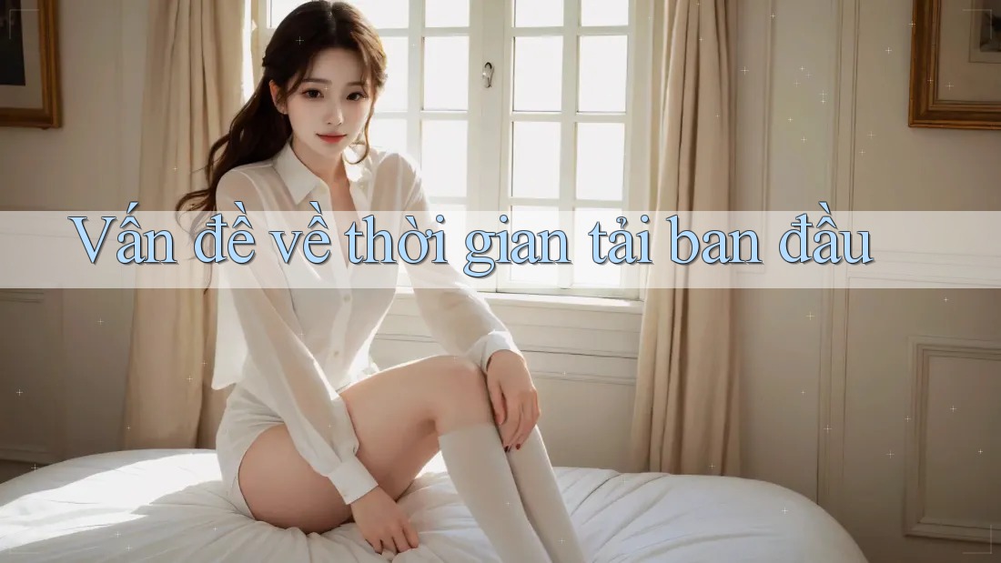 Vấn đề về thời gian tải ban đầu