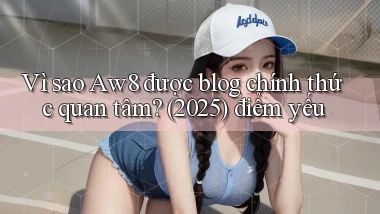 Vì sao Aw8 được blog chính thức quan tâm (2025) điểm yếu