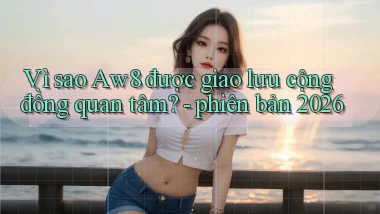 Vì sao Aw8 được giao lưu cộng đồng quan tâm   phiên bản 2026