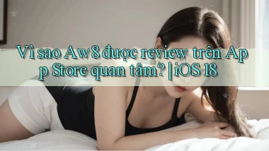 Vì sao Aw8 được review trên App Store quan tâm iOS 18