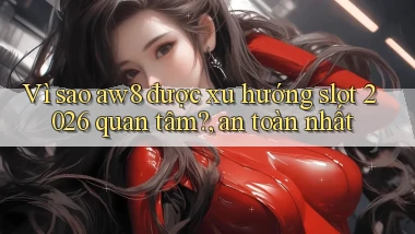 Vì sao aw8 được xu hướng slot 2026 quan tâm, an toàn nhất