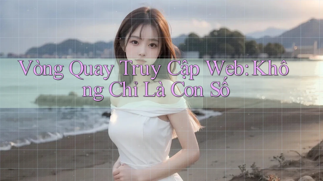 Vòng Quay Truy Cập Web: Không Chỉ Là Con Số Vòng Quay Truy Cập Web: Không Chỉ Là Con Số