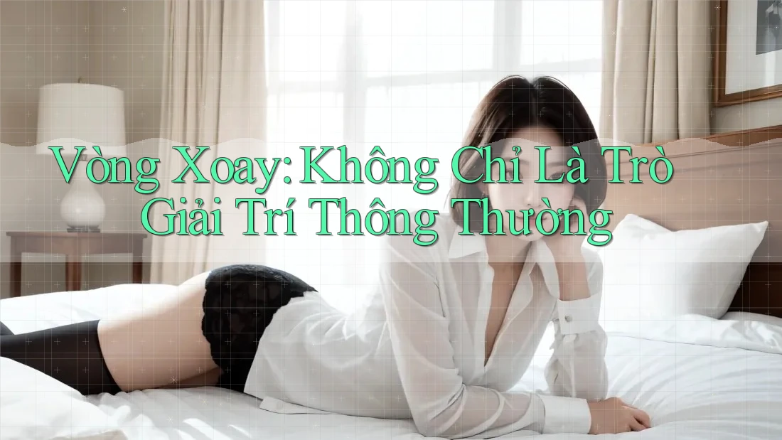 Vòng Xoay: Không Chỉ Là Trò Giải Trí Thông Thường Vòng Xoay: Không Chỉ Là Trò Giải Trí Thông Thường